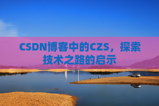 CSDN博客中的CZS，探索技术之路的启示